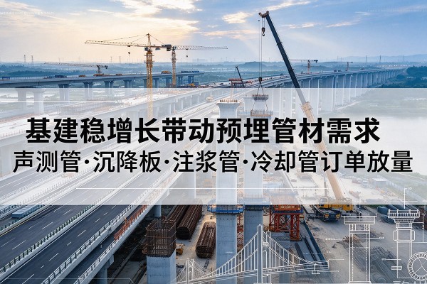 讷河基建稳增长带动预埋监测管材需求，声测管、沉降板、注浆管订单持续放量